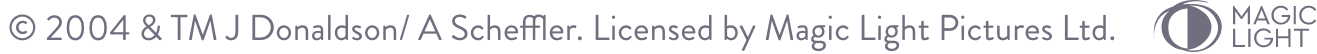 © 2004 & TM J Donaldson/ A Scheffler. Licensed by Magic Light Pictures Ltd.